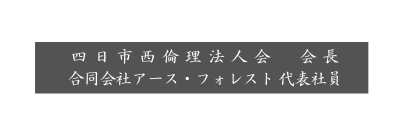 四日市西倫理法人会 会長 合同会社アース フォレスト 代表社員